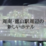 周南・徳山駅周辺の新しいホテル＜新規オープン・開業予定＞