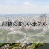 前橋の新しいホテル<2025年新規オープン・2026年開業予定・新しい順>